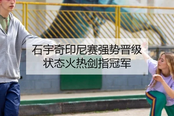 石宇奇印尼赛强势晋级 状态火热剑指冠军
