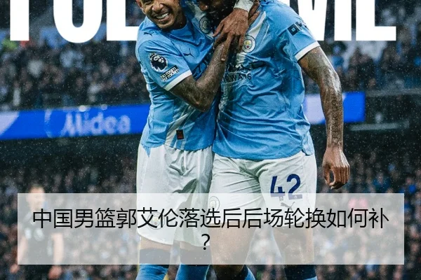 中国男篮郭艾伦落选后后场轮换如何补？