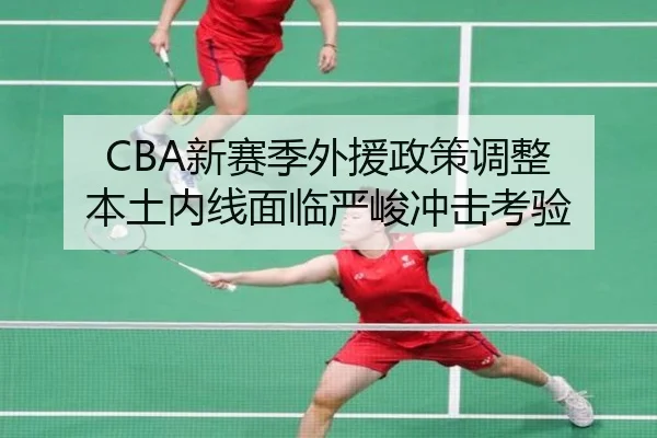 CBA新赛季外援政策调整 本土内线面临严峻冲击考验